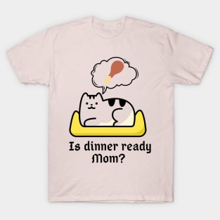 Is dinner ready Mom? T-Shirt